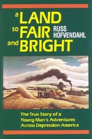 A Land So Fair and Bright: The True Story of a Young Man's Adventure Across Depression America