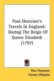 Paul Hentzner's Travels In England: During The Reign Of Queen Elizabeth (1797)
