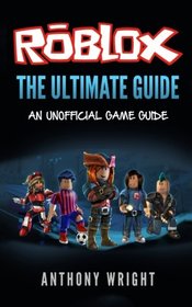 Roblox: The Ultimate Game Guide (An Unofficial Game Guide to ROBLOX)