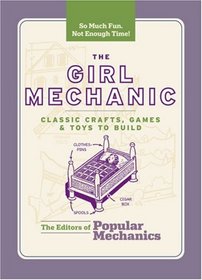 The Girl Mechanic: Classic Crafts, Games & Toys to Build (Popular Mechanics)