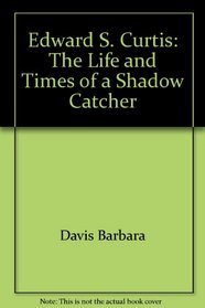 Edward S. Curtis: The Life and Times of a Shadow Catcher