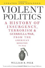 Violent Politics: A History of Insurgency, Terrorism, and Guerilla War, from the American Revolution to Iraq