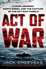 Act of War: Lyndon Johnson, North Korea, and the Capture of the Spy Ship Pueblo