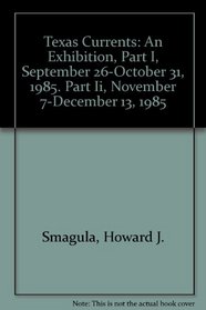 Texas Currents: An Exhibition, Part I, September 26-October 31, 1985. Part Ii, November 7-December 13, 1985