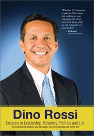 Dino Rossi: Lessons in Leadership, Business, Politics and Life--12 Inspirational Lessons You Can Apply to Your Business and Family Life!