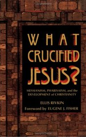 What Crucified Jesus?: Messianism, Pharisaism, and the Development of Christianity