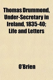 Thomas Drummond, Under-Secretary in Ireland, 1835-40; Life and Letters