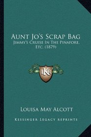 Aunt Jo's Scrap Bag: Jimmy's Cruise In The Pinafore, Etc. (1879)