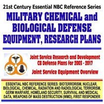 21st Century Essential NBC Reference Series: Military Chemical and Biological Defense Equipment and Research Plans  Joint Service Research Plans for 2003 through 2017, Equipment Overview (Bioterrorism, Nuclear, Biological, Chemical, Radiation and Radiol