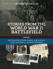 Stories from the World War II Battlefield: Navigating Army, Air Corps, and National Guard Service Records (Volume 1)