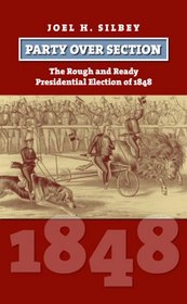 Party over Section: The Rough and Ready Presidential Election of 1848 (American Presidential Elections)