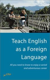 Teach English As a Foreign Language: All You Need to Know to Enjoy a Varied and Adventurous Career