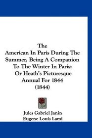 The American In Paris During The Summer, Being A Companion To The Winter In Paris: Or Heath's Picturesque Annual For 1844 (1844)