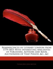 Reminiscences of Literary London from 1779-1853: With Interesting Anecdotes of Publishers, Authors and Book Auctioneers of That Period, &c., &c