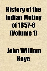 History of the Indian Mutiny of 1857-8 (Volume 1)