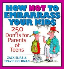 How Not to Embarrass Your Kids: 250 Don'ts for Parents of Teens