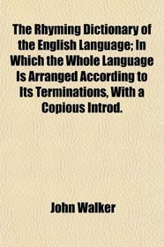 The Rhyming Dictionary of the English Language; In Which the Whole Language Is Arranged According to Its Terminations, With a Copious Introd.