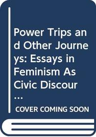 Power Trips and Other Journeys: Essays in Feminism As Civic Discourse