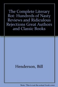 The Complete Literary Rot: Hundreds of Nasty Reviews and Ridiculous Rejections Great Authors and Classic Books