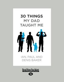 30 Things My Dad Taught Me: An Extraordinary Book about our Dad, Your Dad-and You.