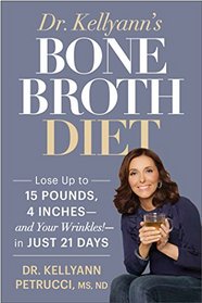 Dr. Kellyann's Bone Broth Diet: Lose Up to 15 Pounds, 4 Inches--and Your Wrinkles!--in Just 21 Days