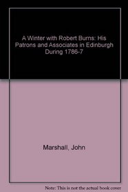 A Winter with Robert Burns: His Patrons and Associates in Edinburgh During 1786-7