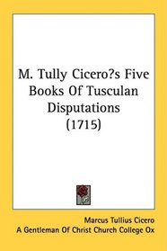 M. Tully Ciceros Five Books Of Tusculan Disputations (1715)