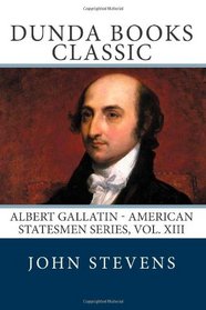 Albert Gallatin: American Statesmen Series, Vol. XIII