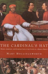 The Cardinal's Hat : Money, Ambition, and Everyday Life in the Court of a Borgia Prince
