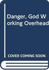 Danger, God Working Overhead