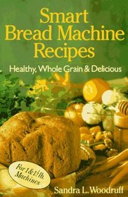 Smart Bread Machine Recipes: Healthy, Whole Grain & Delicious