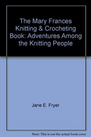 The Mary Frances Knitting  Crocheting Book: Adventures Among the Knitting People