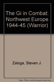 The Gi in Combat: Northwest Europe 1944-45 (Warrior)
