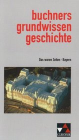 Das waren Zeiten. Buchners Grundwissen Geschichte. Bayern