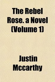 The Rebel Rose. a Novel (Volume 1)