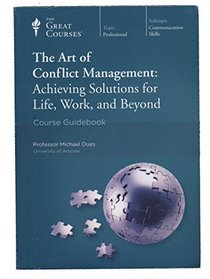 the Great Courses: The Art of Conflict Management: Achieving Solutions for Life, Work and Beyond (The Art of Conflict management: Achieving Solutions for Life, Work and Beyond)