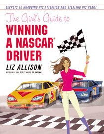 The Girl's Guide to Winning a NASCAR Driver: Secrets to Grabbing His Attention and Stealing His Heart