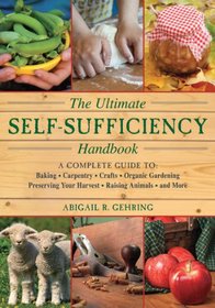 The Ultimate Self-Sufficiency Handbook: A Complete Guide to Baking, Carpentry, Crafts, Organic Gardening, Preserving Your Harvest, Raising Animals, and More (The Self-Sufficiency Series)