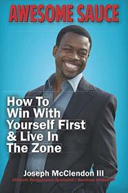 Awesome Sauce: How To Win With Yourself First  & Live In The Zone