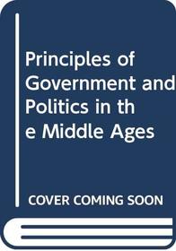 PRINCIPLES OF GOVERNMENT AND POLITICS IN THE MIDDLE AGES