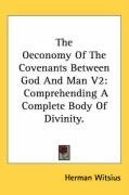 The Oeconomy Of The Covenants Between God And Man V2: Comprehending A Complete Body Of Divinity.