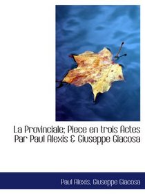 La Provinciale; Piece en trois Actes Par Paul Alexis & Giuseppe Giacosa (French Edition)
