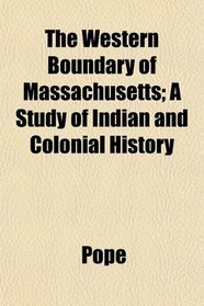 The Western Boundary of Massachusetts; A Study of Indian and Colonial History