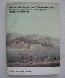 Die Archaologie des Frauenberges von den Anfangen bis zur Grundung des Klosters Weltenburg (German Edition)