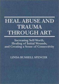 Heal Abuse and Trauma Through Art: Increasing Self-Worth, Healing of Initial Wounds, and Creating a Sense of Connectivity