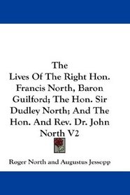 The Lives Of The Right Hon. Francis North, Baron Guilford; The Hon. Sir Dudley North; And The Hon. And Rev. Dr. John North V2