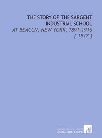 The Story of the Sargent Industrial School: At Beacon, New York, 1891-1916 [ 1917 ]