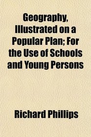 Geography, Illustrated on a Popular Plan; For the Use of Schools and Young Persons