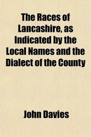 The Races of Lancashire, as Indicated by the Local Names and the Dialect of the County