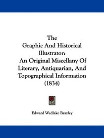 The Graphic And Historical Illustrator: An Original Miscellany Of Literary, Antiquarian, And Topographical Information (1834)